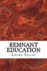 Remnant Education: Ideas to help you build an independent, post-secondary education in the liberal arts and biblical studies By Laura Spilde Cover Image