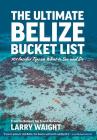 The Ultimate Belize Bucket List: 101 Insider Tips on What to See and Do By Larry Waight Cover Image