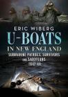 U-Boats in New England: Submarine Patrols, Survivors and Saboteurs 1942-45 By Eric Wiberg Cover Image