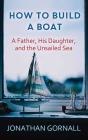 How to Build a Boat: A Father, His Daughter, and the Unsailed Sea By Jonathan Gornall Cover Image