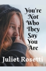 You're Not Who They Say You Are By Juliet Rosetti Cover Image