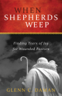 When Shepherds Weep: Finding Tears of Joy for Wounded Pastors By Glenn C. Daman Cover Image