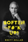 Soften the F#*k Up!: Being a Better Man in Today's World By Brett Dellar Cover Image