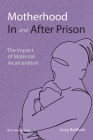 Motherhood In and After Prison: The Impact of Maternal Incarceration By Lucy Baldwin, Edwina Grosvenor (Foreword by) Cover Image