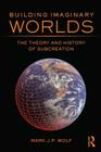 Building Imaginary Worlds: The Theory and History of Subcreation By Mark J. P. Wolf Cover Image