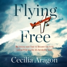 Flying Free Lib/E: My Victory Over Fear to Become the First Latina Pilot on the Us Aerobatic Team By Cecilia Aragon, Roxanne Hernandez (Read by) Cover Image