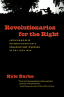 Revolutionaries for the Right: Anticommunist Internationalism and Paramilitary Warfare in the Cold War (New Cold War History) By Kyle Burke Cover Image