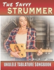 The Savvy Strummer Ukulele Tablature Songbook: 46 Easy-to-Play Favorites Arranged with Tab, Lyrics and Chords for Soprano, Concert & Tenor Ukes By Ben Gitty Baker Cover Image