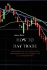 How to Day Trade: A Detailed Guide to Day Trading Strategies, Risk Management and Trader Psychology Cover Image
