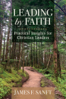 Leading by Faith: Practical Insights for Christian Leaders By James F. Sanft Cover Image