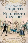 Elegant Etiquette in the Nineteenth Century By Mallory James Cover Image