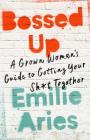 Bossed Up: A Grown Woman's Guide to Getting Your Sh*t Together By Emilie Aries Cover Image