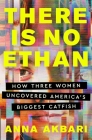 There Is No Ethan: How Three Women Caught America's Biggest Catfish By Anna Akbari Cover Image