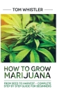 Marijuana: How to Grow Marijuana: From Seed to Harvest - Complete Step by Step Guide for Beginners By Tom Whistler Cover Image