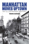 Manhattan Moves Uptown: An Illustrated History (New York City) By Charles Lockwood Cover Image