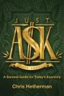Just Ask: A Survival Guide for Today's Economy By Chris Hetherman Cover Image