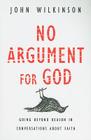 No Argument for God: Going Beyond Reason in Conversations About Faith By John Wilkinson Cover Image