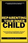 Reparenting Your Inner Child: Heal your Past, Break Free from Limiting Belief, release yourself from emotional bondage, Building Confidence in yours Cover Image