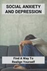 Social Anxiety And Depression: Find A Way To Realign Yourself: Build Confidence By Daniel Sidles Cover Image