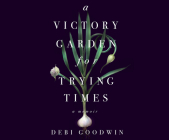 A Victory Garden for Trying Times By Debi Goodwin, Nan McNamara (Narrated by) Cover Image