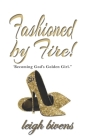 Fashioned by Fire: Becomin'g God's Golden Girl By Leigh Bivens Cover Image