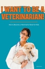 I Want to Be a Veterinarian!: How to Become a Veterinarian Book for Kids Cover Image