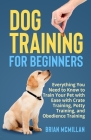 Dog Training for Beginners: Everything You Need to Know to Train Your Pet with Easy with Crate Training, Potty Training, and Obedience Training By Brian McMillan Cover Image