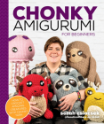 Chonky Amigurumi: How to Crochet Amazing Critters & Creatures with Chunky Yarn By Sarah Csiacsek Cover Image