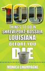 100 Things to Do in Shreveport-Bossier, Louisiana, Before You Die By Monica Champagne Cover Image