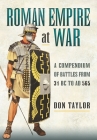 Roman Empire at War: A Compendium of Battles from 31 B.C. to A.D. 565 By Don Taylor Cover Image