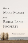 How to Make Money from Rural Land Property: A How to Guide to Generate Monthly Income Finding Profitable Rural Residential Properties By Nicholas W. Maslaney Cover Image