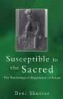 Susceptible to the Sacred: The Psychological Experience of Ritual By Bani Shorter Cover Image