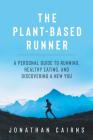 The Plant Based Runner: A Personal Guide to Running, Healthy Eating, and Discovering a New You By Jonathan Cairns Cover Image