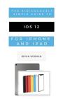 The Ridiculously Simple Guide to iOS 12: A Beginners Guide to the Latest Generation of iPhone and iPad By Brian Norman Cover Image