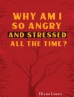Why Am I So Angry and Stressed All the Time?: The Hidden Secret of Anger and Stress in Our Lives By Diana Loera Cover Image