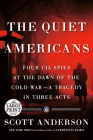 The Quiet Americans: Four CIA Spies at the Dawn of the Cold War--a Tragedy in Three Acts Cover Image