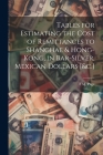 Tables for Estimating the Cost of Remittances to Shanghae & Hong-Kong, in Bar-Silver, Mexican Dollars [&c.] Cover Image