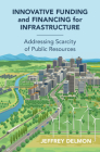 Innovative Funding and Financing for Infrastructure: Addressing Scarcity of Public Resources By Jeff Delmon Cover Image