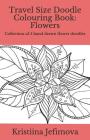 Travel Size Doodle Colouring Book: Flowers: Collection of 5 hand drawn flower doodles By Kristiina Jefimova Cover Image