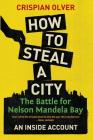 How to Steal a City: The Battle for Nelson Mandela Bay: An Inside Account By Crispian Olver Cover Image