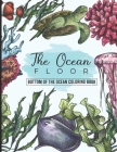 The Ocean Floor - Bottom of the Ocean Coloring Book: Ocean Coloring Books for Adults With a lot of Coloring FIsh - Make a Trip to the Ocean Life! By Gloria Curtis Cover Image
