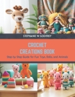 Crochet Creations Book: Step by Step Guide for Fun Toys, Dolls, and Animals By Stephanie W. Godfrey Cover Image
