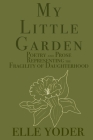 My Little Garden: Poetry and Prose Representing The Fragility of Daughterhood By Elle Yoder Cover Image