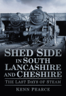 Shed Side in South Lancashire & Cheshire: The Last Days of Steam By Kenn Pearce Cover Image