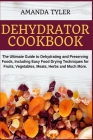 Dehydrator Cookbook: The Ultimate Guide to Dehydrating and Preserving Foods, Including Easy Food Drying Techniques for Fruits, Vegetables, By Amanda Tyler Cover Image