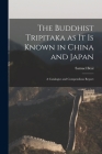 The Buddhist Tripitaka as it is Known in China and Japan: A Catalogue and Compendious Report By Samuel Beal Cover Image
