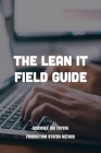 The Lean IT Field Guide: Discover The Toyota Production System Method: Information Technology Cover Image