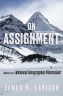 On Assignment: Memoir of a National Geographic Filmmaker By James R. Larison Cover Image