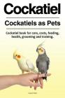 Cockatiel. Cockatiels as Pets. Cockatiel book for care, costs, feeding, health, grooming and training. By Louis Vine Cover Image
