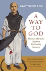 A Way to God: Thomas Merton's Creation Spirituality Journey By Matthew Fox Cover Image